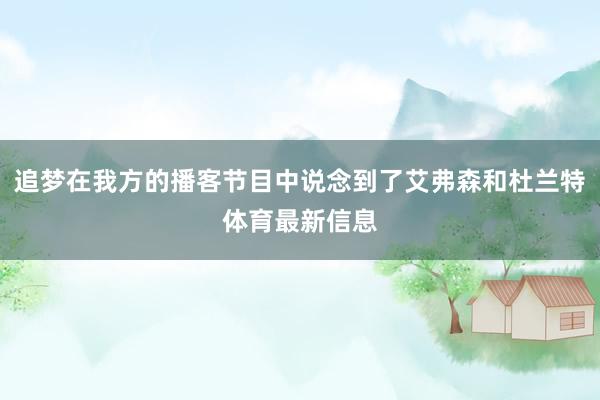 追梦在我方的播客节目中说念到了艾弗森和杜兰特体育最新信息