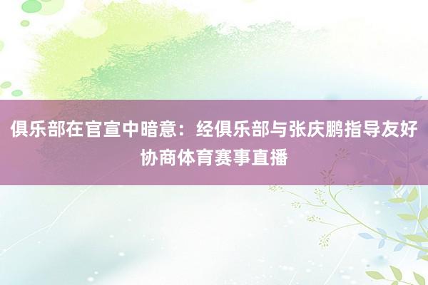俱乐部在官宣中暗意：经俱乐部与张庆鹏指导友好协商体育赛事直播