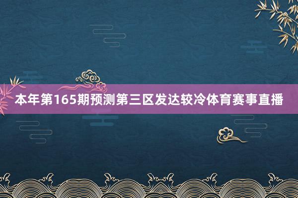 本年第165期预测第三区发达较冷体育赛事直播