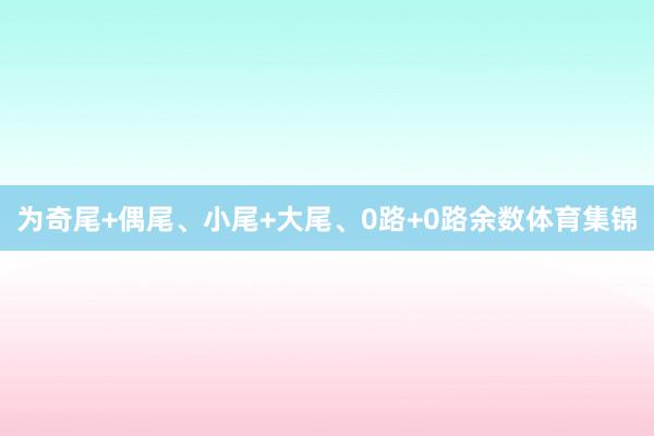 为奇尾+偶尾、小尾+大尾、0路+0路余数体育集锦