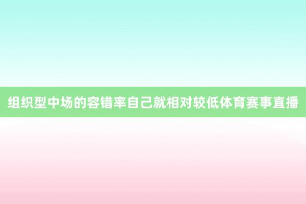 组织型中场的容错率自己就相对较低体育赛事直播