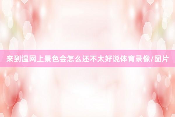 来到温网上景色会怎么还不太好说体育录像/图片
