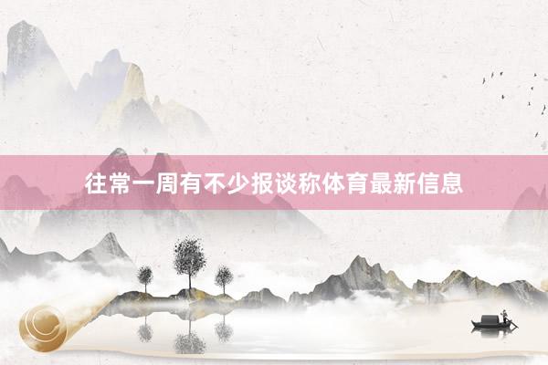 往常一周有不少报谈称体育最新信息