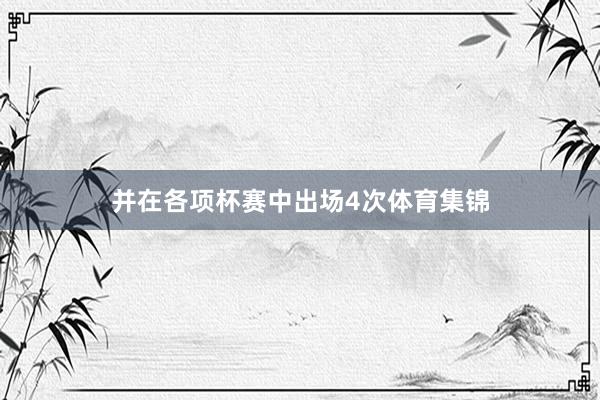 并在各项杯赛中出场4次体育集锦