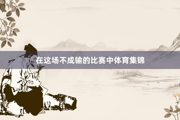 在这场不成输的比赛中体育集锦
