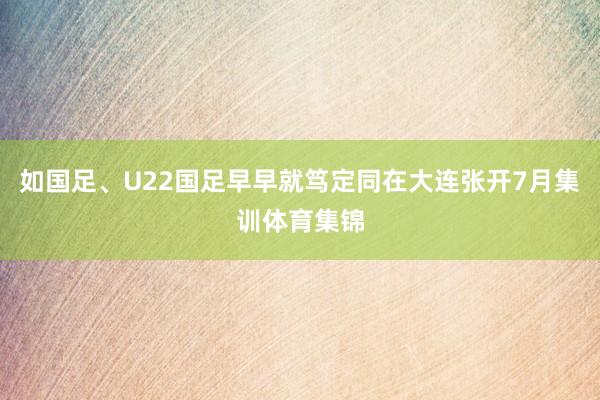 如国足、U22国足早早就笃定同在大连张开7月集训体育集锦