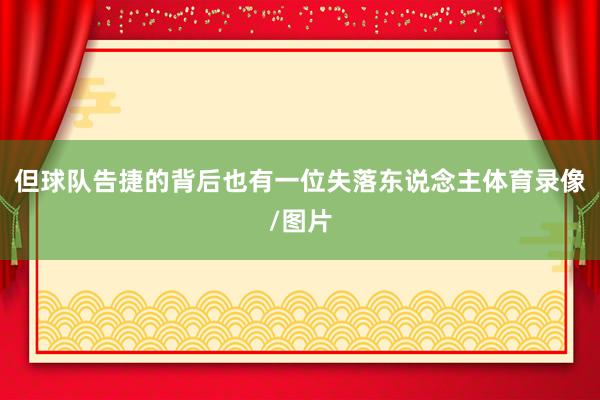 但球队告捷的背后也有一位失落东说念主体育录像/图片