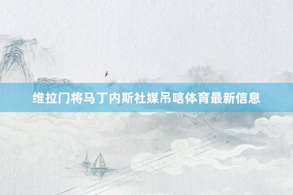 维拉门将马丁内斯社媒吊唁体育最新信息