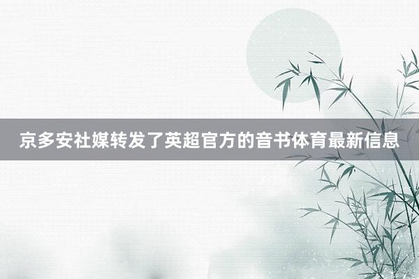 京多安社媒转发了英超官方的音书体育最新信息
