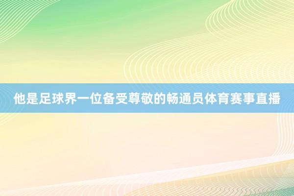 他是足球界一位备受尊敬的畅通员体育赛事直播