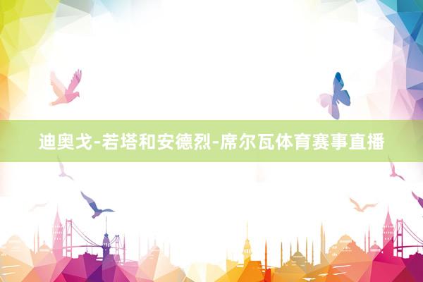 迪奥戈-若塔和安德烈-席尔瓦体育赛事直播