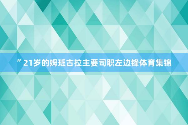 ”21岁的姆班古拉主要司职左边锋体育集锦