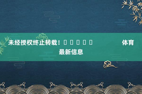 未经授权终止转载！					                体育最新信息