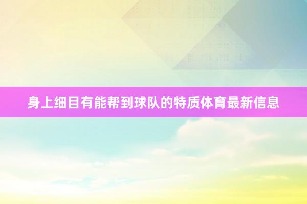 身上细目有能帮到球队的特质体育最新信息