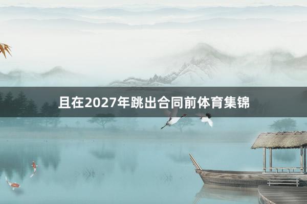 且在2027年跳出合同前体育集锦