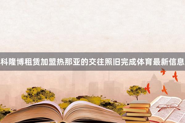 科隆博租赁加盟热那亚的交往照旧完成体育最新信息