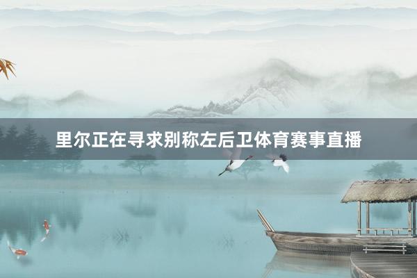 里尔正在寻求别称左后卫体育赛事直播