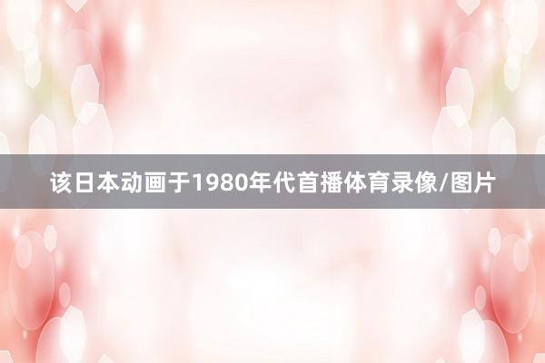 该日本动画于1980年代首播体育录像/图片