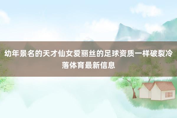 幼年景名的天才仙女爱丽丝的足球资质一样破裂冷落体育最新信息