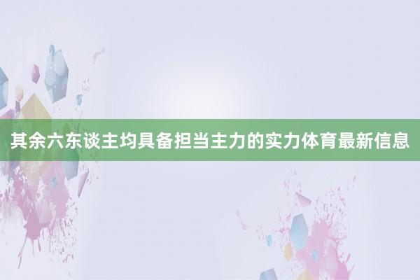 其余六东谈主均具备担当主力的实力体育最新信息