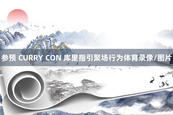 参预 CURRY CON 库里指引聚场行为体育录像/图片