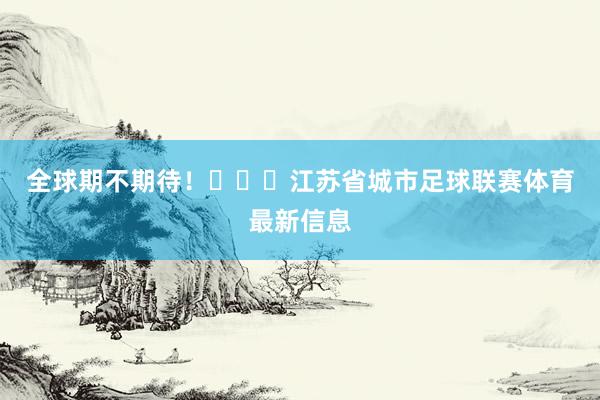 全球期不期待！			江苏省城市足球联赛体育最新信息