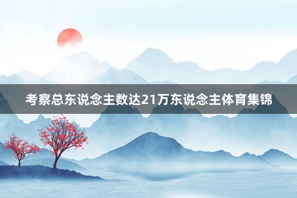 考察总东说念主数达21万东说念主体育集锦