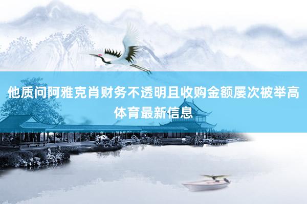 他质问阿雅克肖财务不透明且收购金额屡次被举高体育最新信息