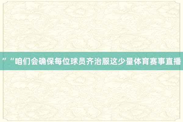 ”“咱们会确保每位球员齐治服这少量体育赛事直播
