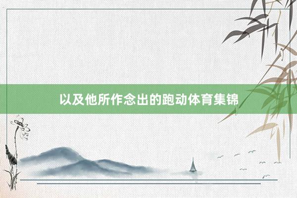 以及他所作念出的跑动体育集锦