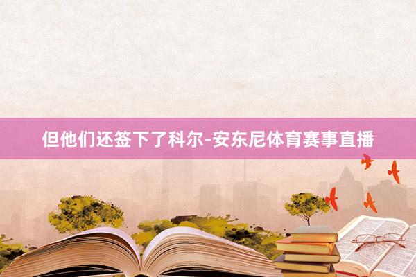 但他们还签下了科尔-安东尼体育赛事直播