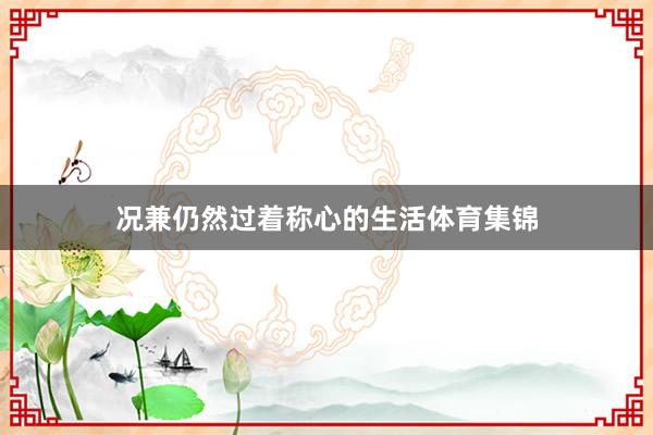 况兼仍然过着称心的生活体育集锦