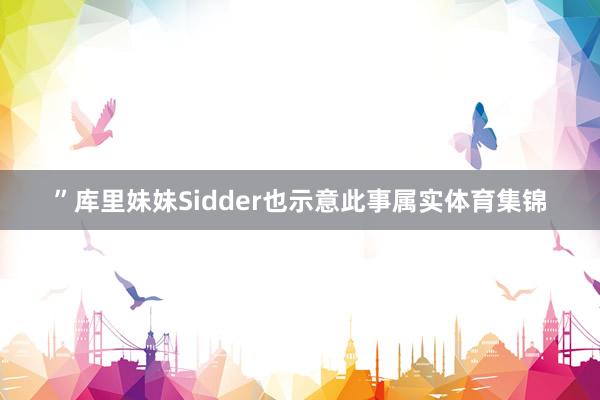”库里妹妹Sidder也示意此事属实体育集锦