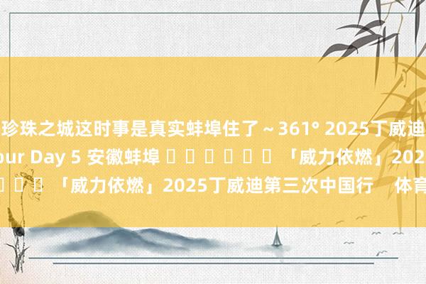 珍珠之城这时事是真实蚌埠住了～361° 2025丁威迪中国行DVD China Tour Day 5 安徽蚌埠 ​​​			「威力依燃」2025丁威迪第三次中国行    体育录像/图片