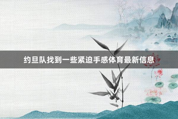 约旦队找到一些紧迫手感体育最新信息