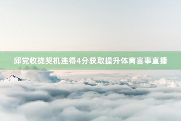 邱党收拢契机连得4分获取提升体育赛事直播