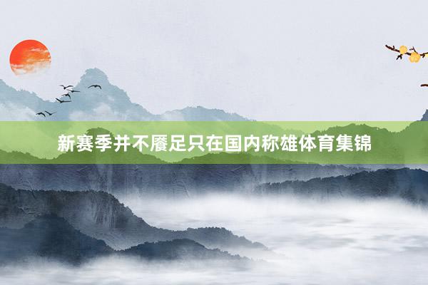 新赛季并不餍足只在国内称雄体育集锦