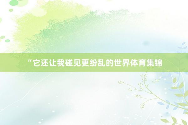 “它还让我碰见更纷乱的世界体育集锦