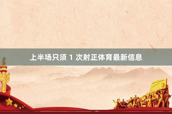上半场只须 1 次射正体育最新信息