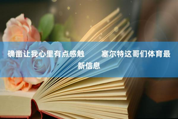 确凿让我心里有点感触        塞尔特这哥们体育最新信息