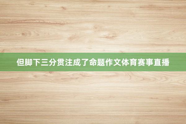 但脚下三分贯注成了命题作文体育赛事直播