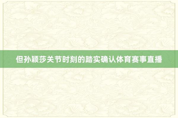 但孙颖莎关节时刻的踏实确认体育赛事直播