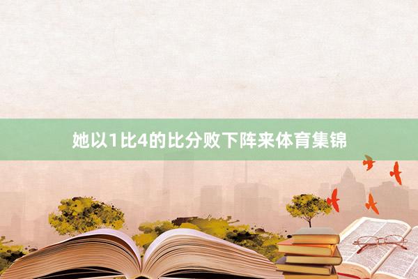 她以1比4的比分败下阵来体育集锦