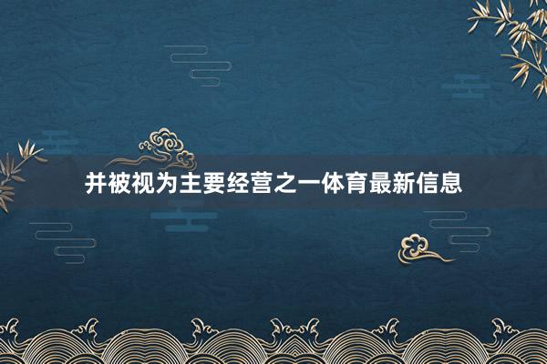 并被视为主要经营之一体育最新信息