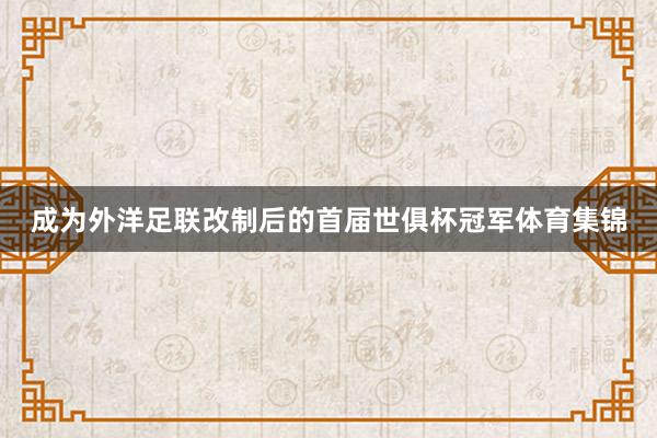 成为外洋足联改制后的首届世俱杯冠军体育集锦