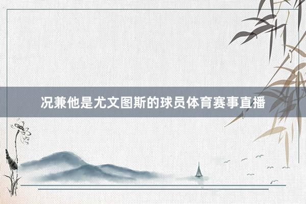 况兼他是尤文图斯的球员体育赛事直播