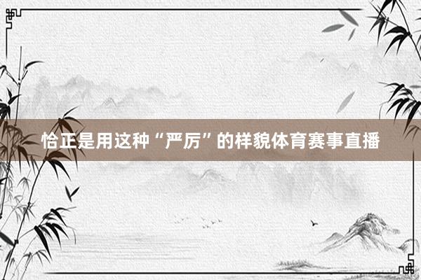 恰正是用这种“严厉”的样貌体育赛事直播