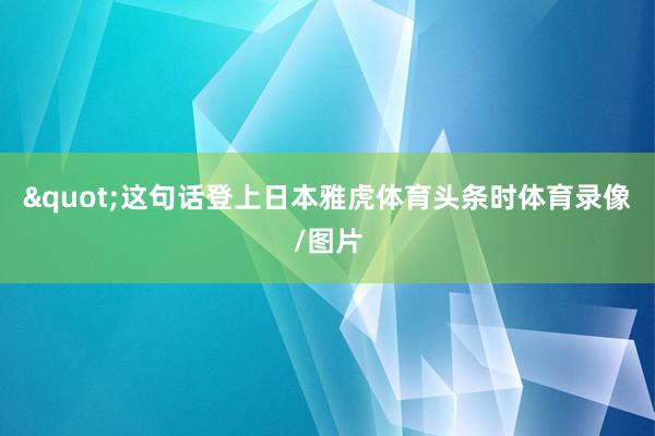 "这句话登上日本雅虎体育头条时体育录像/图片