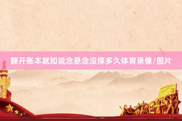 翻开账本就知说念悬念没撑多久体育录像/图片