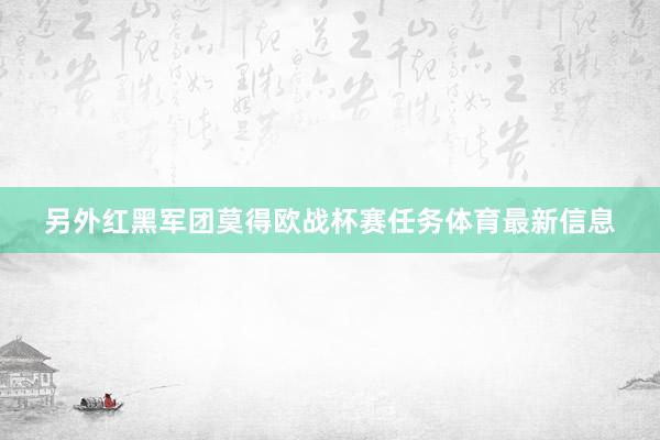 另外红黑军团莫得欧战杯赛任务体育最新信息